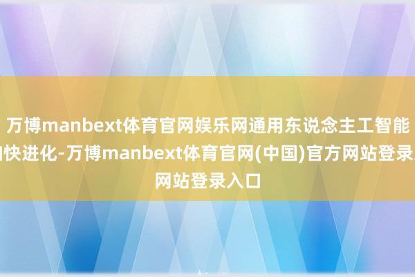 万博manbext体育官网娱乐网通用东说念主工智能在加快进化-万博manbext体育官网(中国)官方网站登录入口
