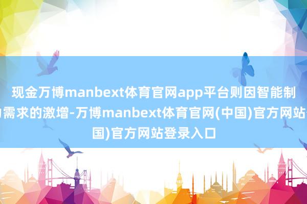 现金万博manbext体育官网app平台则因智能制造对算力需求的激增-万博manbext体育官网(中国)官方网站登录入口