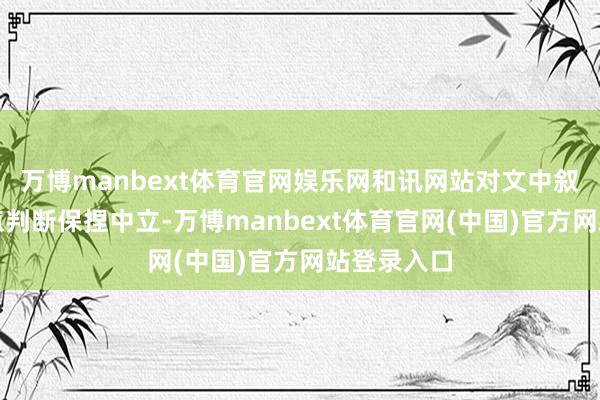 万博manbext体育官网娱乐网和讯网站对文中叙述、不雅点判断保捏中立-万博manbext体育官网(中国)官方网站登录入口