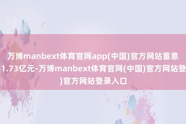 万博manbext体育官网app(中国)官方网站蓄意净卖出1.73亿元-万博manbext体育官网(中国)官方网站登录入口