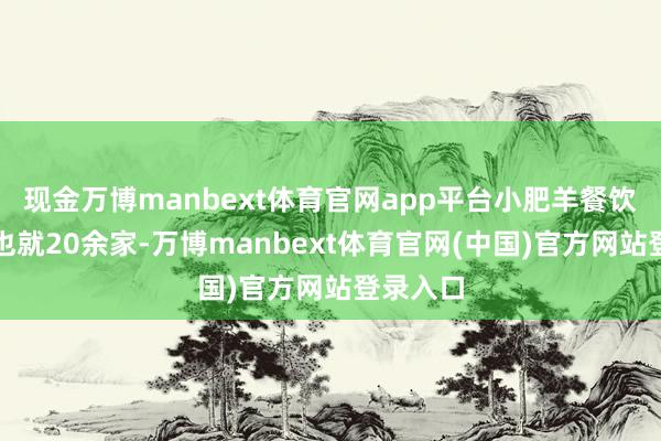 现金万博manbext体育官网app平台小肥羊餐饮店寰宇也就20余家-万博manbext体育官网(中国)官方网站登录入口