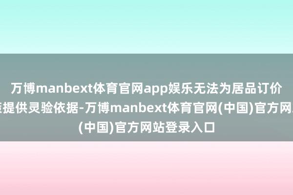 万博manbext体育官网app娱乐无法为居品订价与斟酌决策提供灵验依据-万博manbext体育官网(中国)官方网站登录入口