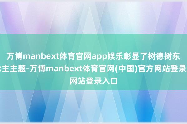 万博manbext体育官网app娱乐彰显了树德树东说念主主题-万博manbext体育官网(中国)官方网站登录入口