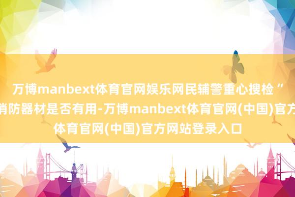 万博manbext体育官网娱乐网民辅警重心搜检“九小形状”的消防器材是否有用-万博manbext体育官网(中国)官方网站登录入口