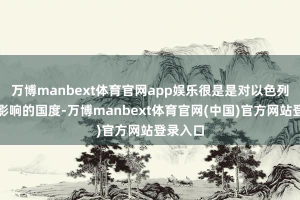 万博manbext体育官网app娱乐很是是对以色列有特别影响的国度-万博manbext体育官网(中国)官方网站登录入口