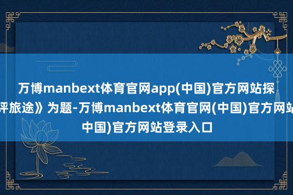 万博manbext体育官网app(中国)官方网站探索教学述评旅途》为题-万博manbext体育官网(中国)官方网站登录入口
