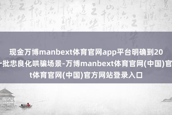 现金万博manbext体育官网app平台明确到2027年底前建成一批忠良化哄骗场景-万博manbext体育官网(中国)官方网站登录入口