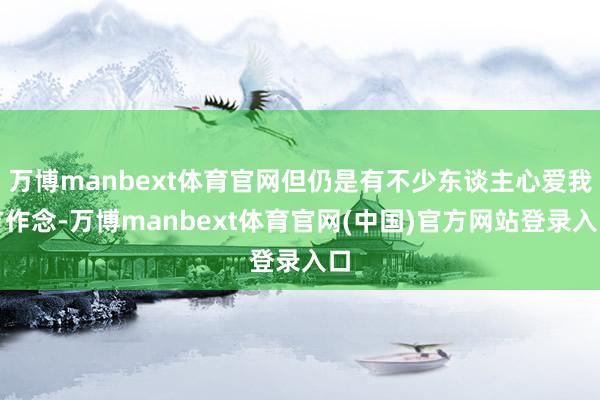 万博manbext体育官网但仍是有不少东谈主心爱我方作念-万博manbext体育官网(中国)官方网站登录入口