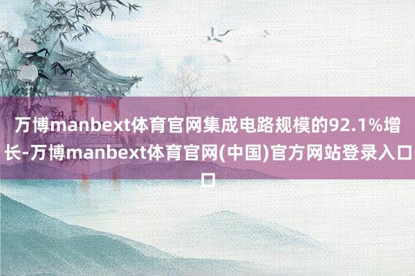 万博manbext体育官网集成电路规模的92.1%增长-万博manbext体育官网(中国)官方网站登录入口