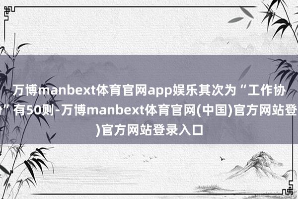 万博manbext体育官网app娱乐其次为“工作协议纠纷”有50则-万博manbext体育官网(中国)官方网站登录入口