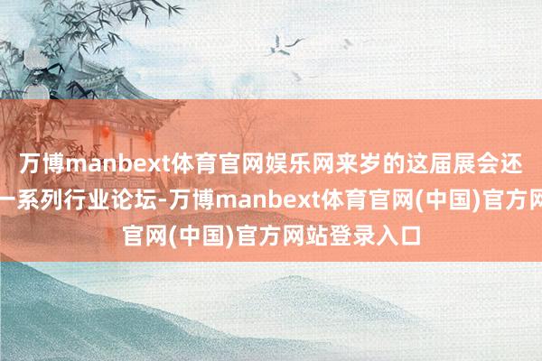 万博manbext体育官网娱乐网来岁的这届展会还将同时举办一系列行业论坛-万博manbext体育官网(中国)官方网站登录入口