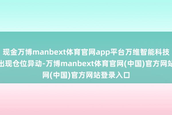 现金万博manbext体育官网app平台万维智能科技(00209)出现仓位异动-万博manbext体育官网(中国)官方网站登录入口