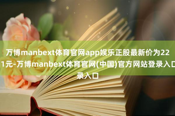 万博manbext体育官网app娱乐正股最新价为22.1元-万博manbext体育官网(中国)官方网站登录入口