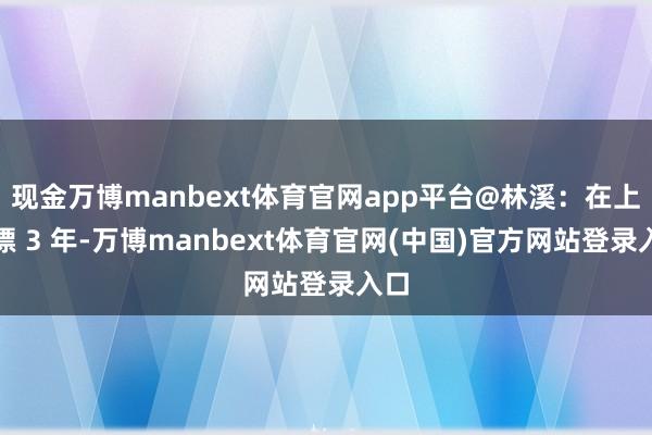现金万博manbext体育官网app平台@林溪：在上海漂 3 年-万博manbext体育官网(中国)官方网站登录入口