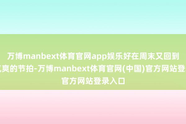 万博manbext体育官网app娱乐好在周末又回到秋高气爽的节拍-万博manbext体育官网(中国)官方网站登录入口