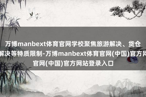万博manbext体育官网学校聚焦旅游解决、货仓解决、会展解决等特质限制-万博manbext体育官网(中国)官方网站登录入口