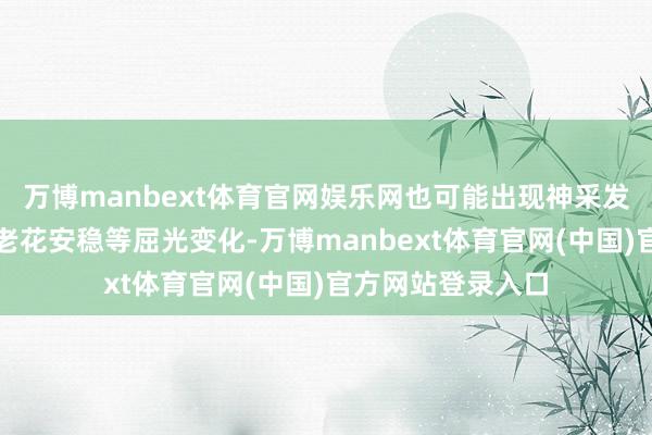 万博manbext体育官网娱乐网也可能出现神采发暗、近视加深或老花安稳等屈光变化-万博manbext体育官网(中国)官方网站登录入口