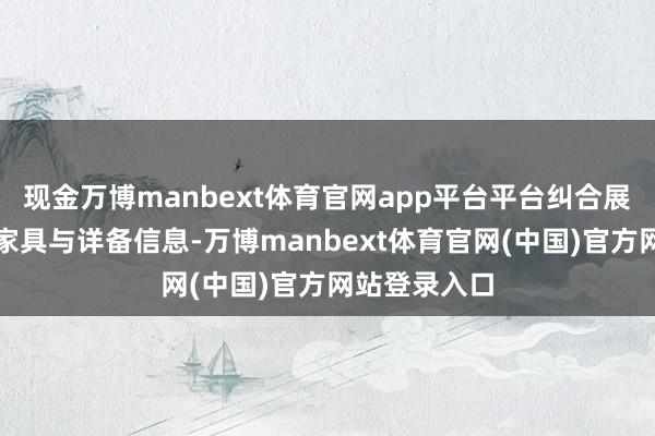 现金万博manbext体育官网app平台平台纠合展示银行专属家具与详备信息-万博manbext体育官网(中国)官方网站登录入口