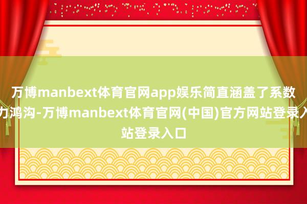 万博manbext体育官网app娱乐简直涵盖了系数动力鸿沟-万博manbext体育官网(中国)官方网站登录入口