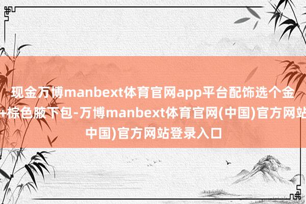 现金万博manbext体育官网app平台配饰选个金色细项链+棕色腋下包-万博manbext体育官网(中国)官方网站登录入口