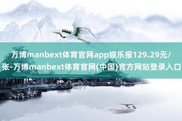 万博manbext体育官网app娱乐报129.29元/张-万博manbext体育官网(中国)官方网站登录入口