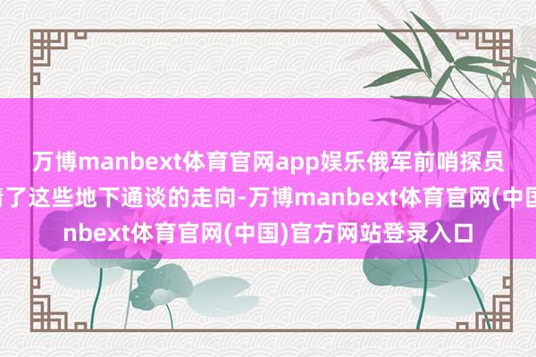 万博manbext体育官网app娱乐俄军前哨探员与航空部队很快摸清了这些地下通谈的走向-万博manbext体育官网(中国)官方网站登录入口